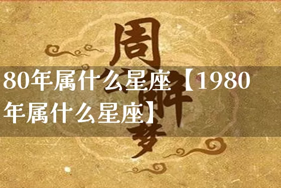 80年属什么星座【1980年属什么星座】_https://www.nbtfsb.com_五行风水_第1张