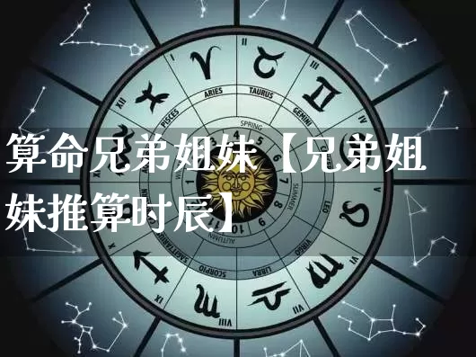 算命兄弟姐妹【兄弟姐妹推算时辰】_https://www.nbtfsb.com_国学动态_第1张