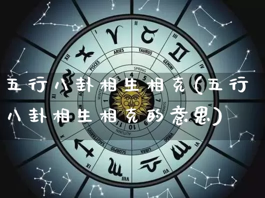 五行八卦相生相克(五行八卦相生相克的意思)_https://www.nbtfsb.com_五行风水_第1张
