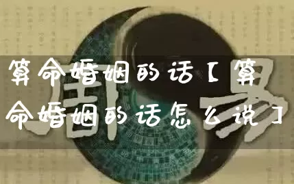 算命婚姻的话【算命婚姻的话怎么说】_https://www.nbtfsb.com_道源国学_第1张