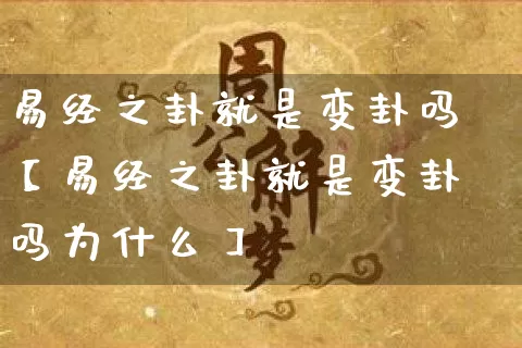 易经之卦就是变卦吗【易经之卦就是变卦吗为什么】_https://www.nbtfsb.com_易经起名_第1张