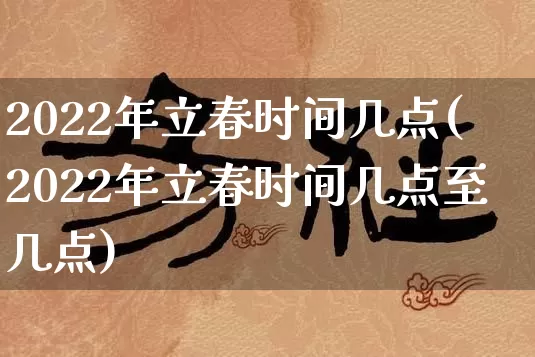 2022年立春时间几点(2022年立春时间几点至几点)_https://www.nbtfsb.com_易经起名_第1张