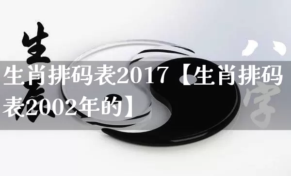 生肖排码表2017【生肖排码表2002年的】_https://www.nbtfsb.com_道源国学_第1张