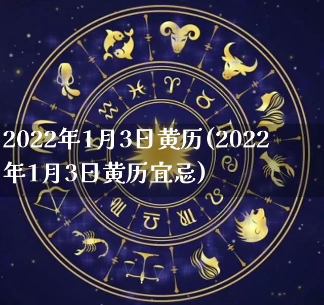 2022年1月3日黄历(2022年1月3日黄历宜忌)_https://www.nbtfsb.com_道源国学_第1张