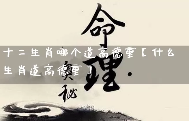 十二生肖哪个道高德重【什么生肖道高德重】_https://www.nbtfsb.com_国学动态_第1张