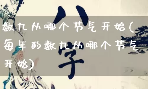 数九从哪个节气开始(每年的数九从哪个节气开始)_https://www.nbtfsb.com_五行风水_第1张
