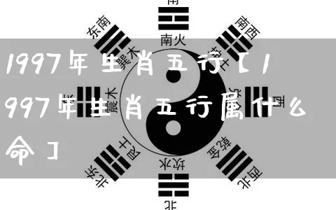 1997年生肖五行【1997年生肖五行属什么命】_https://www.nbtfsb.com_国学动态_第1张