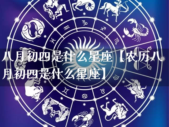 八月初四是什么星座【农历八月初四是什么星座】_https://www.nbtfsb.com_八字算命_第1张