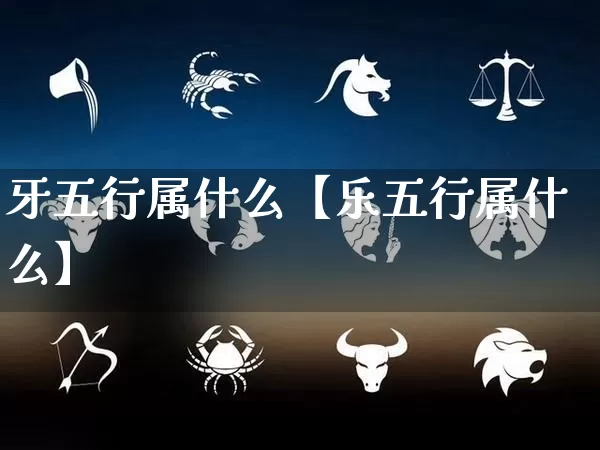 牙五行属什么【乐五行属什么】_https://www.nbtfsb.com_五行风水_第1张