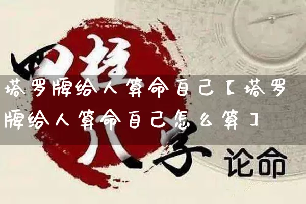 塔罗牌给人算命自己【塔罗牌给人算命自己怎么算】_https://www.nbtfsb.com_生肖星座_第1张