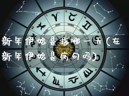 新年伊始是指哪一天(在新年伊始是病句吗)_https://www.nbtfsb.com_五行风水_第1张