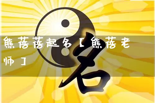 熊蓓蓓起名【熊蓓老师】_https://www.nbtfsb.com_国学动态_第1张