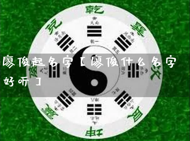 廖俊起名字【廖俊什么名字好听】_https://www.nbtfsb.com_生肖星座_第1张
