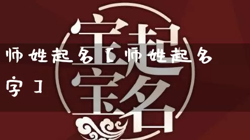 师姓起名【师姓起名字】_https://www.nbtfsb.com_国学动态_第1张