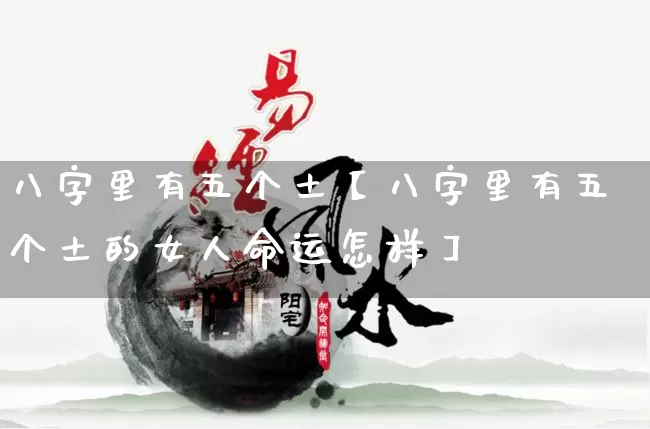 八字里有五个土【八字里有五个土的女人命运怎样】_https://www.nbtfsb.com_八字算命_第1张
