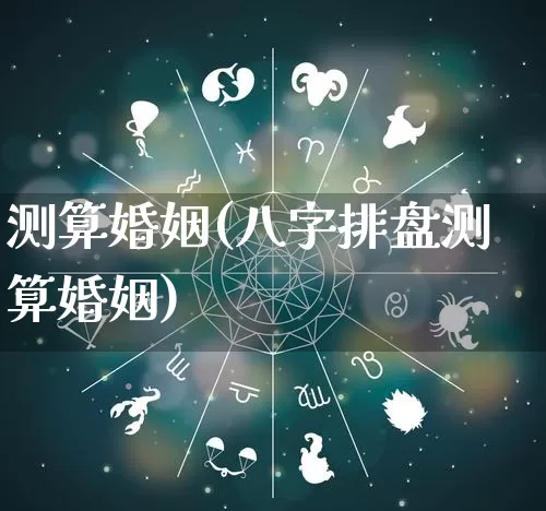 测算婚姻(八字排盘测算婚姻)_https://www.nbtfsb.com_五行风水_第1张
