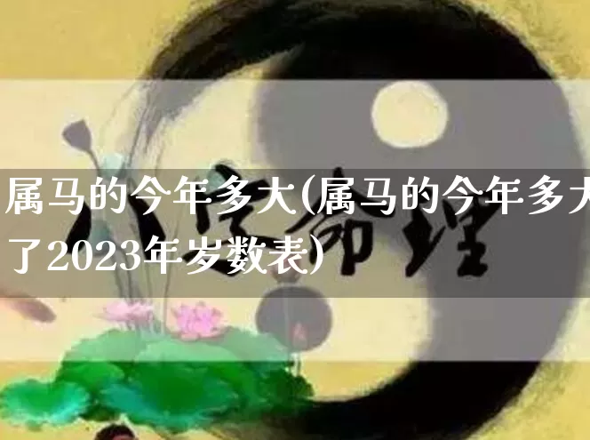 属马的今年多大(属马的今年多大了2023年岁数表)_五行风水_第1张_易东行 属马的今年多大(属马的今年多大了2023年岁数表)_https://www.nbtfsb.com_五行风水_第1张