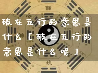 破在五行的意思是什么【破在五行的意思是什么呢】_https://www.nbtfsb.com_周公解梦_第1张