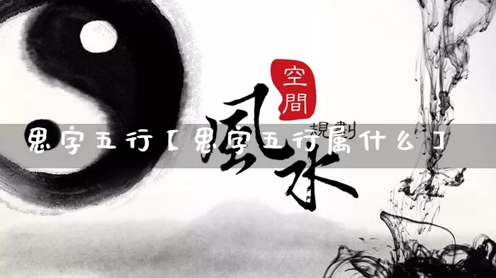 思字五行【思字五行属什么】_https://www.nbtfsb.com_五行风水_第1张
