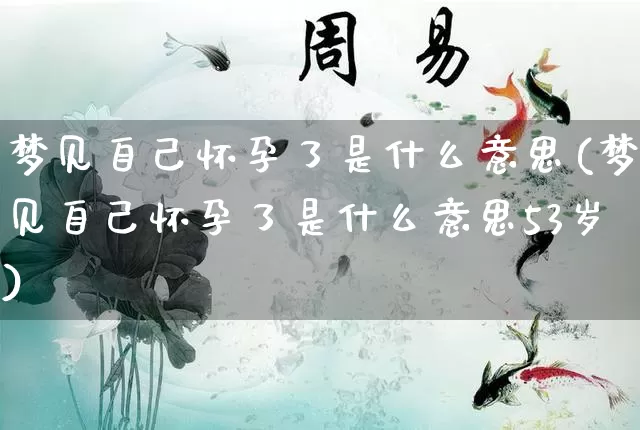 梦见自己怀孕了是什么意思(梦见自己怀孕了是什么意思53岁)_https://www.nbtfsb.com_道源国学_第1张