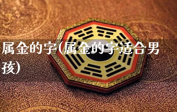 属金的字(属金的字适合男孩)_https://www.nbtfsb.com_生肖星座_第1张
