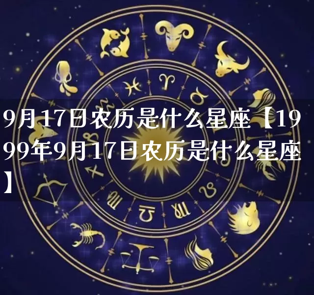 9月17日农历是什么星座【1999年9月17日农历是什么星座】_https://www.nbtfsb.com_道源国学_第1张