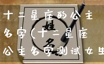 十二星座的公主名字(十二星座公主名字测试女生版)_https://www.nbtfsb.com_国学动态_第1张