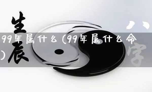 99年属什么(99年属什么命)_https://www.nbtfsb.com_道源国学_第1张