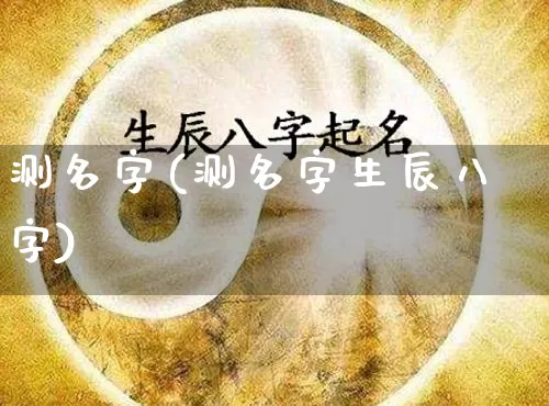 测名字(测名字生辰八字)_https://www.nbtfsb.com_国学动态_第1张