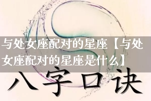 与处女座配对的星座【与处女座配对的星座是什么】_https://www.nbtfsb.com_周公解梦_第1张