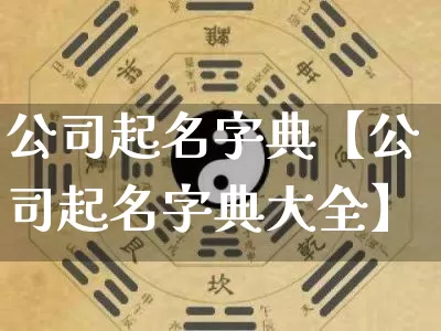 公司起名字典【公司起名字典大全】_https://www.nbtfsb.com_道源国学_第1张