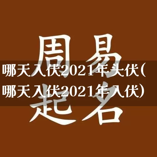 哪天入伏2021年头伏(哪天入伏2021年入伏)_https://www.nbtfsb.com_五行风水_第1张