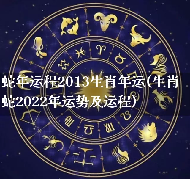 蛇年运程2013生肖年运(生肖蛇2022年运势及运程)_https://www.nbtfsb.com_五行风水_第1张