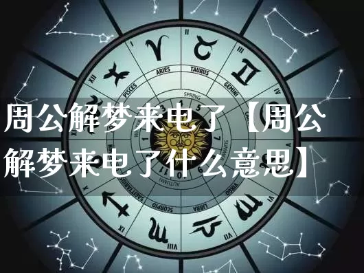 周公解梦来电了【周公解梦来电了什么意思】_https://www.nbtfsb.com_周公解梦_第1张