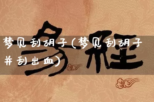 梦见刮胡子(梦见刮胡子并刮出血)_https://www.nbtfsb.com_生肖星座_第1张