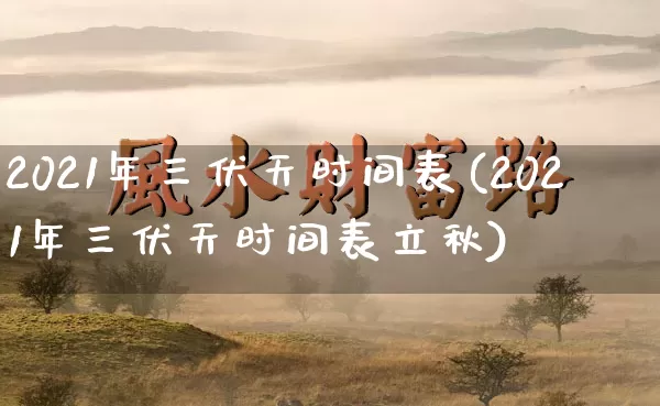 2021年三伏天时间表2021年三伏天时间表立秋