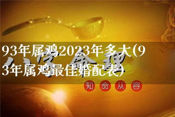 93年属鸡2023年多大(93年属鸡最佳婚配表)_https://www.nbtfsb.com_易经起名_第1张
