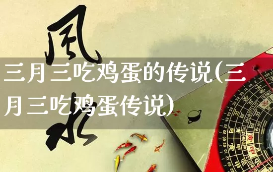 三月三吃鸡蛋的传说(三月三吃鸡蛋传说)_https://www.nbtfsb.com_道源国学_第1张