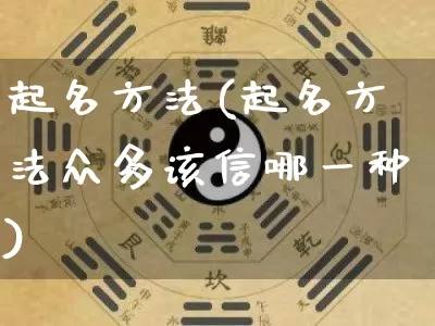 起名方法(起名方法众多该信哪一种)_生肖星座_第1张_易东行 起名方法(起名方法众多该信哪一种)_https://www.nbtfsb.com_生肖星座_第1张