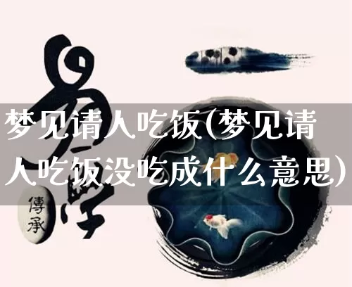 梦见请人吃饭(梦见请人吃饭没吃成什么意思)_https://www.nbtfsb.com_国学动态_第1张