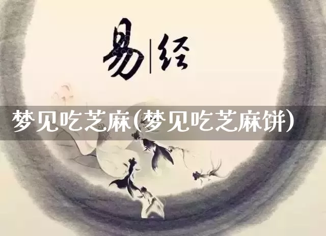 梦见吃芝麻(梦见吃芝麻饼)_https://www.nbtfsb.com_国学动态_第1张
