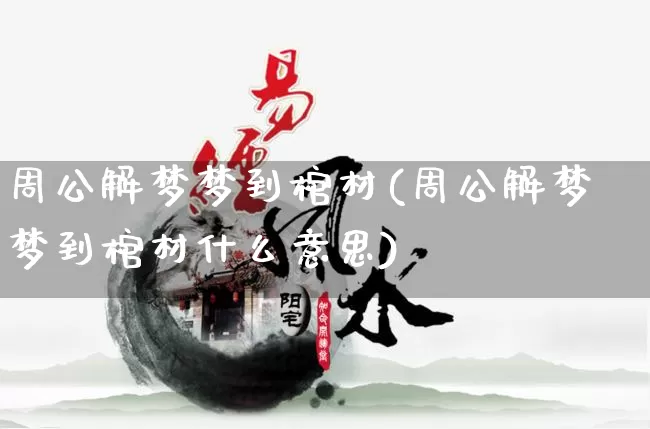 周公解梦梦到棺材(周公解梦梦到棺材什么意思)_https://www.nbtfsb.com_周公解梦_第1张