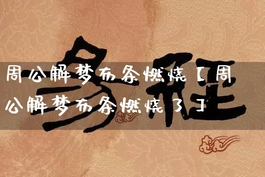 周公解梦布条燃烧【周公解梦布条燃烧了】_https://www.nbtfsb.com_八字算命_第1张