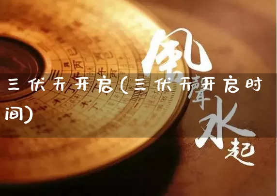 三伏天开启(三伏天开启时间)_https://www.nbtfsb.com_五行风水_第1张