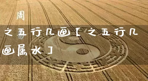 之五行几画【之五行几画属水】_https://www.nbtfsb.com_道源国学_第1张