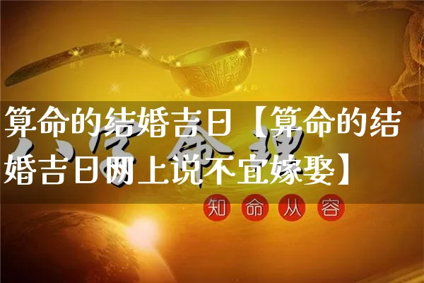 算命的结婚吉日【算命的结婚吉日网上说不宜嫁娶】_https://www.nbtfsb.com_道源国学_第1张