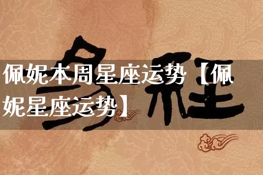 佩妮本周星座运势【佩妮星座运势】_https://www.nbtfsb.com_八字算命_第1张