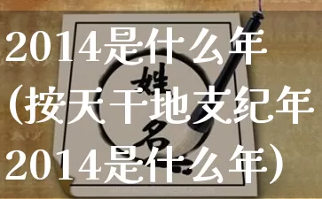 2014是什么年(按天干地支纪年2014是什么年)_https://www.nbtfsb.com_周公解梦_第1张