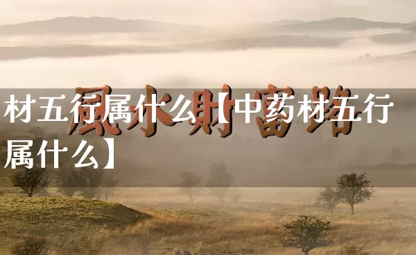 材五行属什么【中药材五行属什么】_https://www.nbtfsb.com_五行风水_第1张