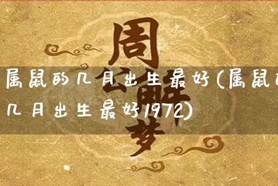 属鼠的几月出生最好(属鼠的几月出生最好1972)_https://www.nbtfsb.com_生肖星座_第1张